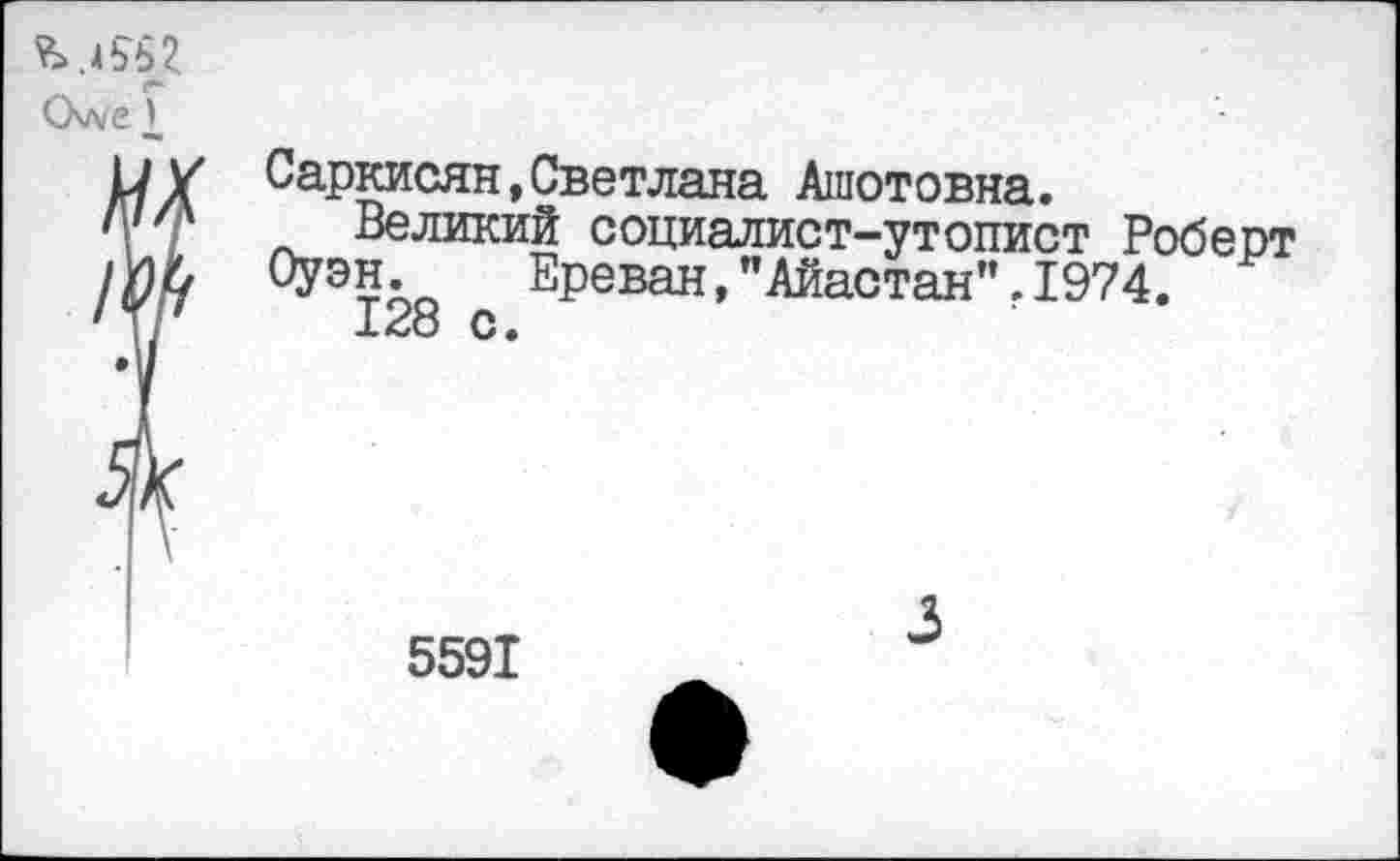 ﻿СХл/е X
Саркисян,Светлана Ашотовна.
Великий социалист-утопист Роберт Оуэн. Ереван,"Айастан".1974.
128 с.
5591